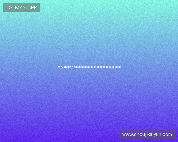 kaiyun体育app网页版登录方式指南帮助用户便捷观看世界杯比赛全场直播与精彩瞬间